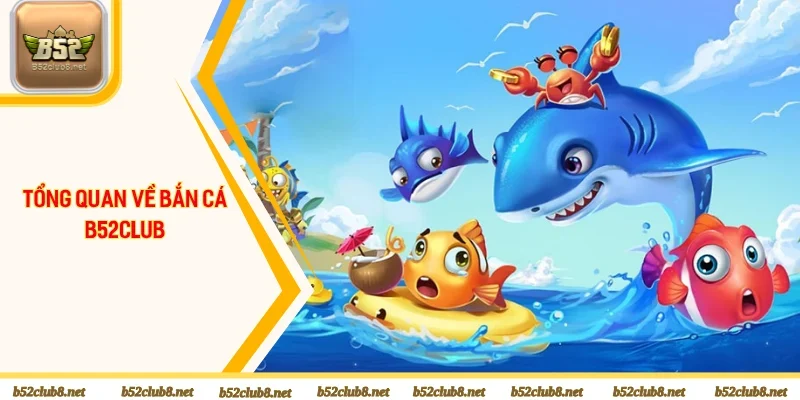 Tổng quan về chuyên mục bắn cá B52club