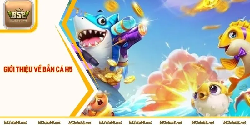 Giới thiệu về bắn cá H5 tại B52club