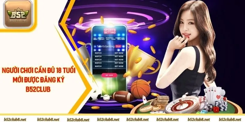 Người chơi cần đủ 18 tuổi mới được đăng ký B52club