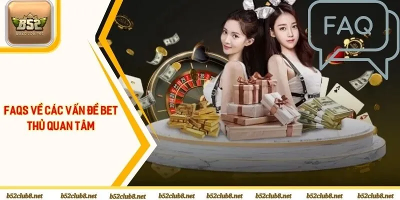 FAQS về các vấn đề bet thủ quan tâm