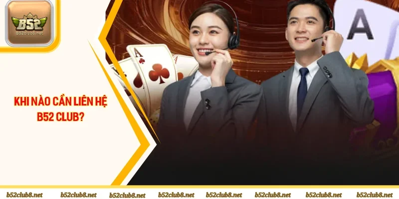 Những trường hợp cần phải liên hệ B52club