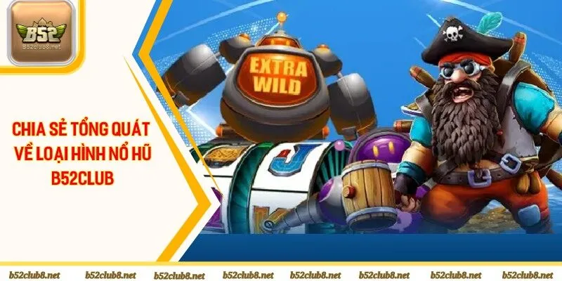 Chia sẻ tổng quát về loại hình nổ hũ B52club