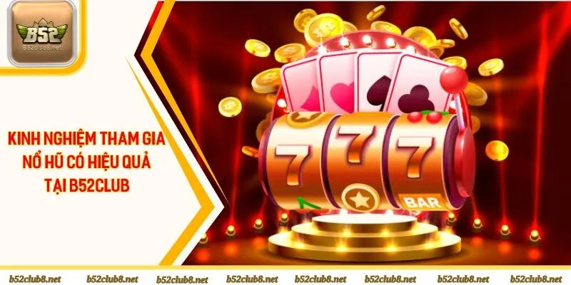 Bật mí 3 kinh nghiệm tham gia nổ hũ có hiệu quả tại B52club