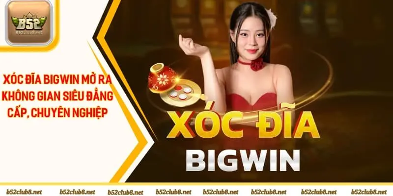 Xóc đĩa bigwin mở ra không gian siêu đẳng cấp, chuyên nghiệp
